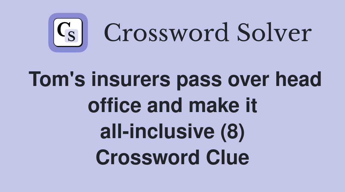 Tom's insurers pass over head office and make it all-inclusive (8) Crossword Clue