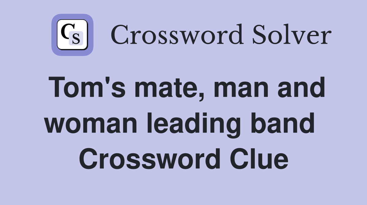 Tom's mate, man and woman leading band  Crossword Clue