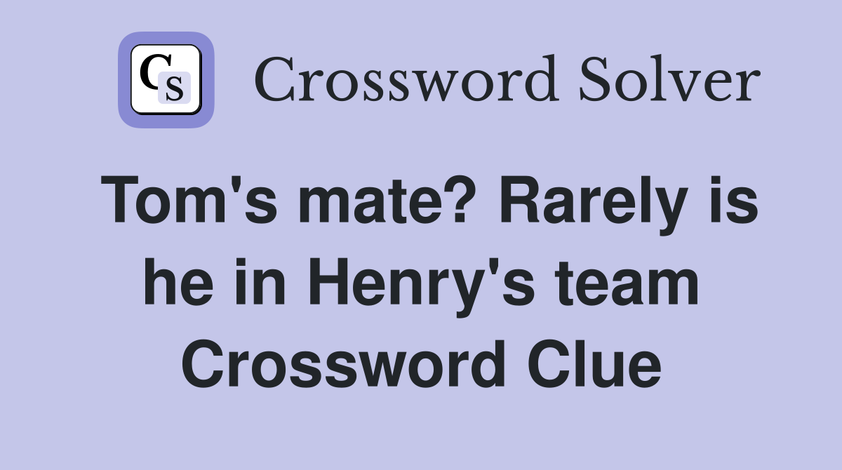 Tom's mate? Rarely is he in Henry's team Crossword Clue