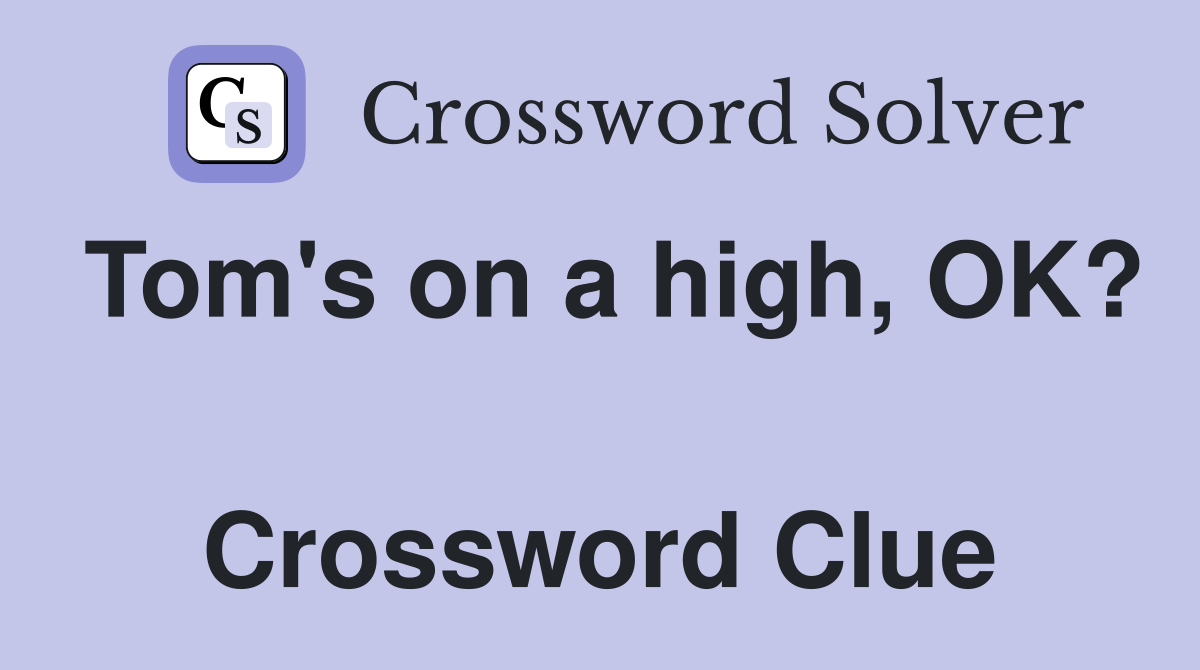 Tom's on a high, OK?  Crossword Clue