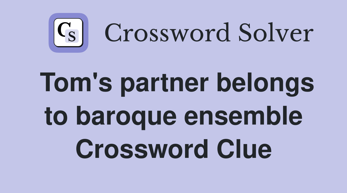 Tom's partner belongs to baroque ensemble Crossword Clue