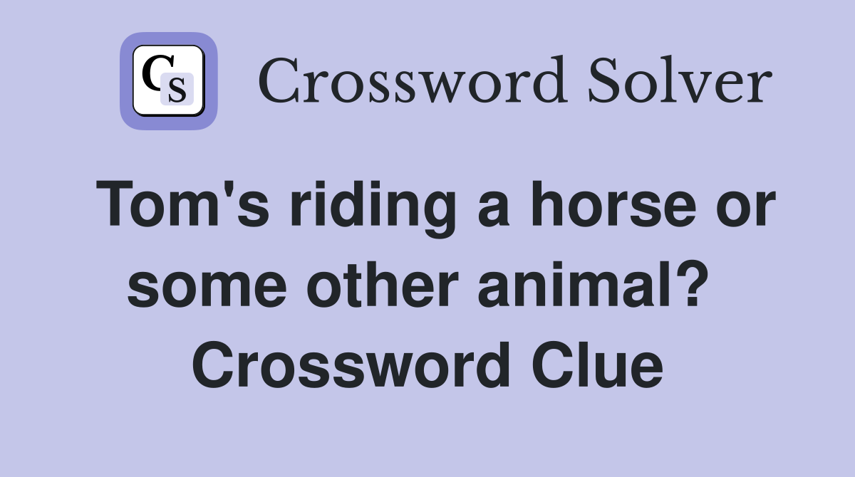 Tom's riding a horse or some other animal?  Crossword Clue