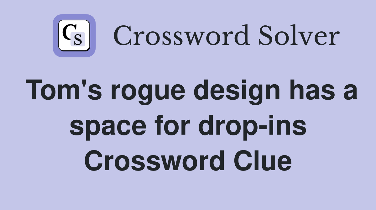 Tom's rogue design has a space for drop-ins Crossword Clue