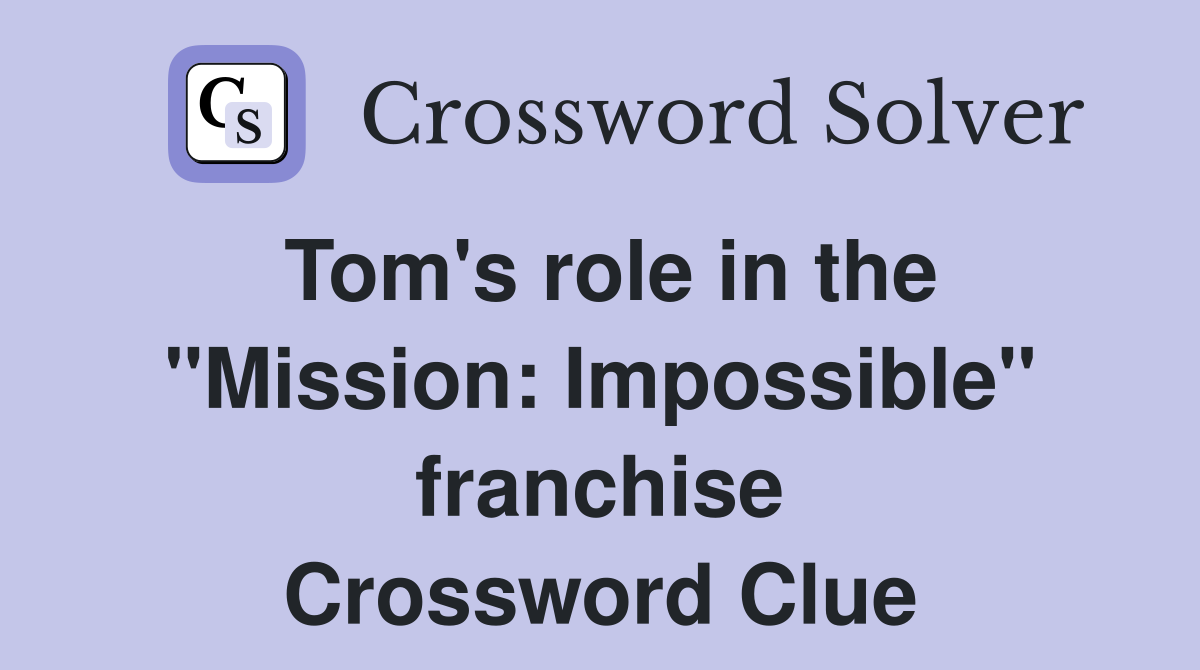 Tom's role in the "Mission: Impossible" franchise Crossword Clue