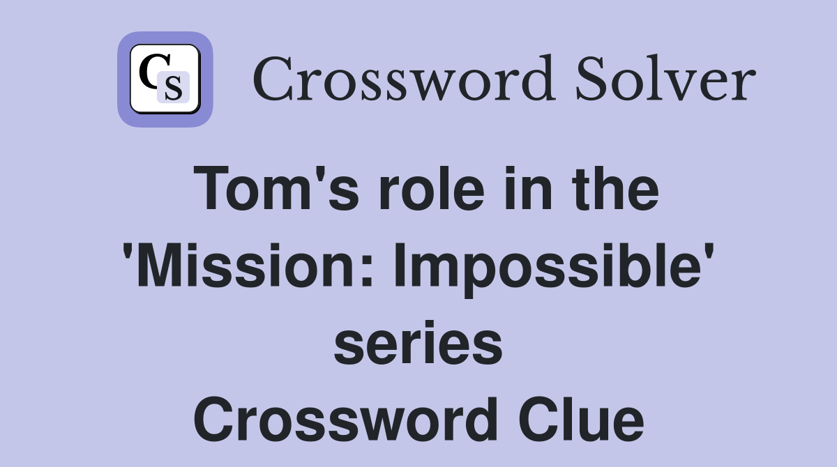 Tom's role in the 'Mission: Impossible' series Crossword Clue