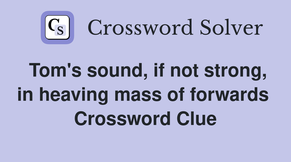 Tom's sound, if not strong, in heaving mass of forwards  Crossword Clue