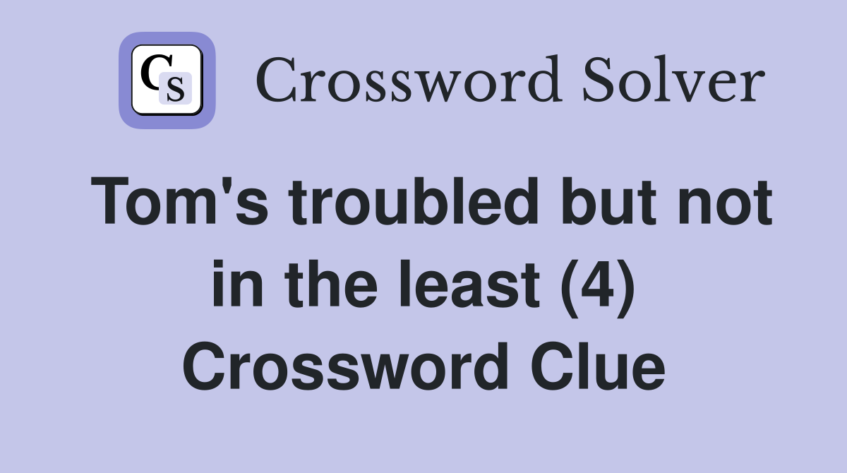 Tom's troubled but not in the least (4) Crossword Clue