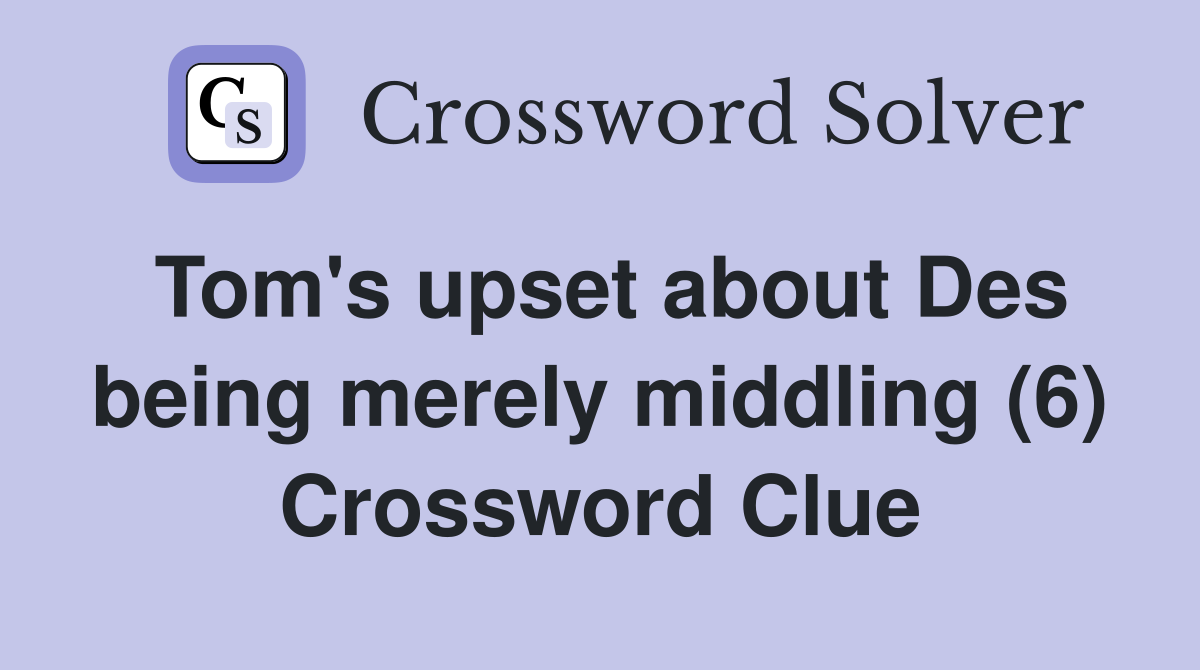 Tom's upset about Des being merely middling (6) Crossword Clue