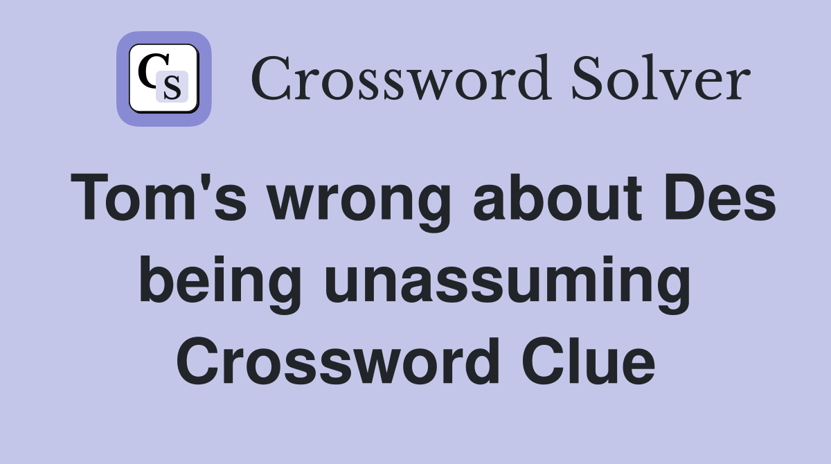 Tom's wrong about Des being unassuming Crossword Clue