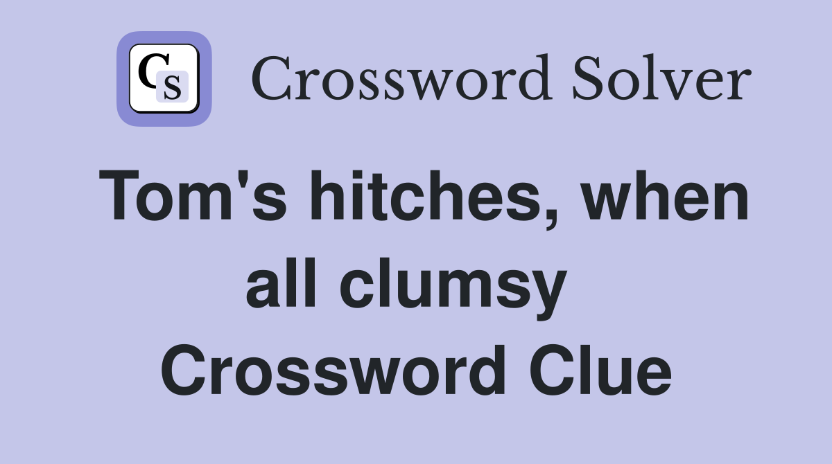 Tom's hitches, when all clumsy  Crossword Clue