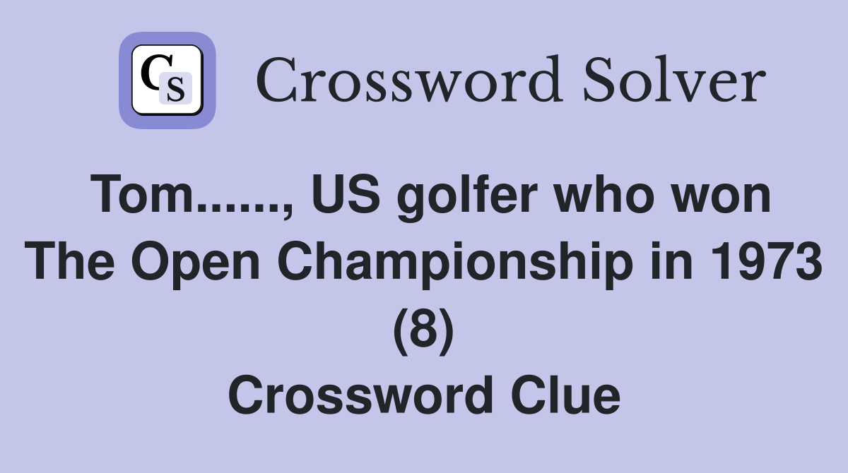 Tom......, US golfer who won The Open Championship in 1973 (8) Crossword Clue