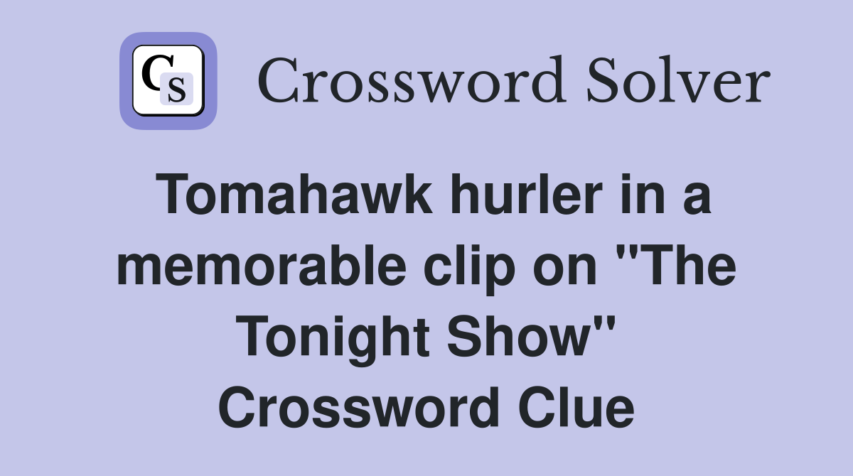 Tomahawk hurler in a memorable clip on "The Tonight Show" Crossword Clue