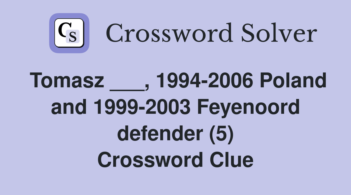 Tomasz ___, 1994-2006 Poland and 1999-2003 Feyenoord defender (5) Crossword Clue