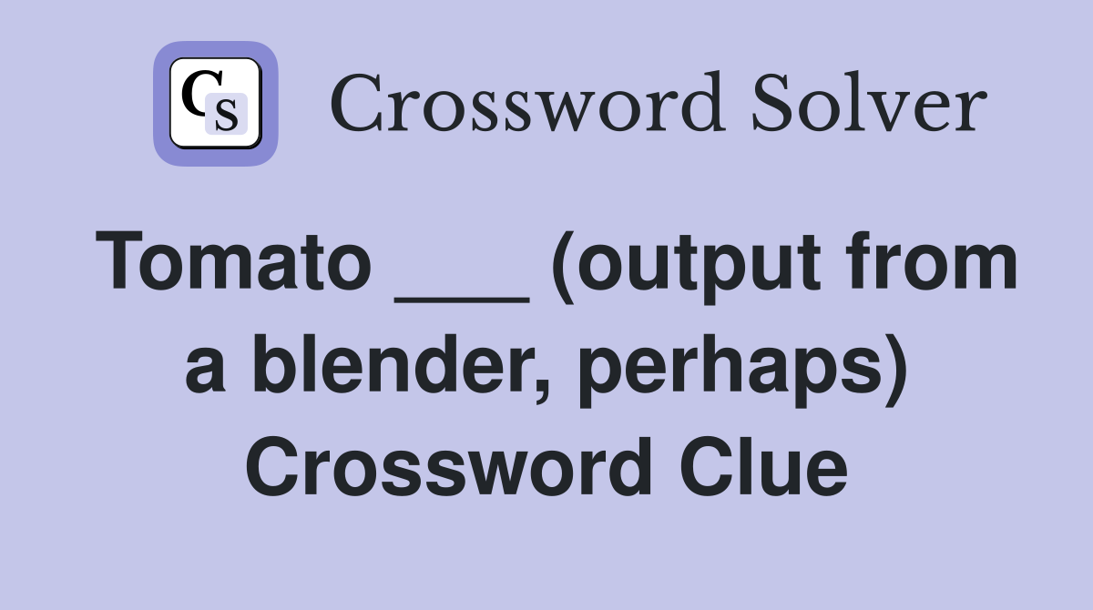 Tomato ___ (output from a blender, perhaps) Crossword Clue