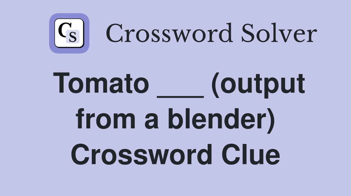 Tomato ___ (output from a blender) Crossword Clue