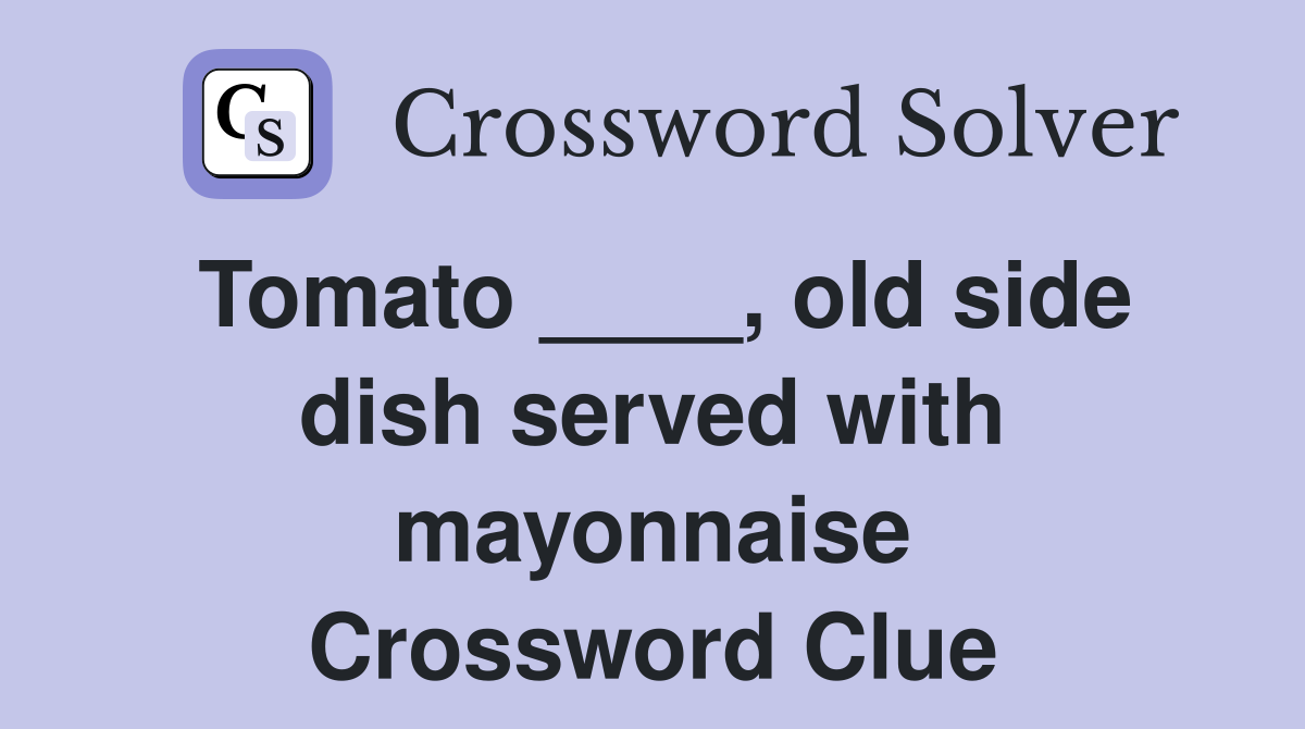 Tomato ____, old side dish served with mayonnaise Crossword Clue