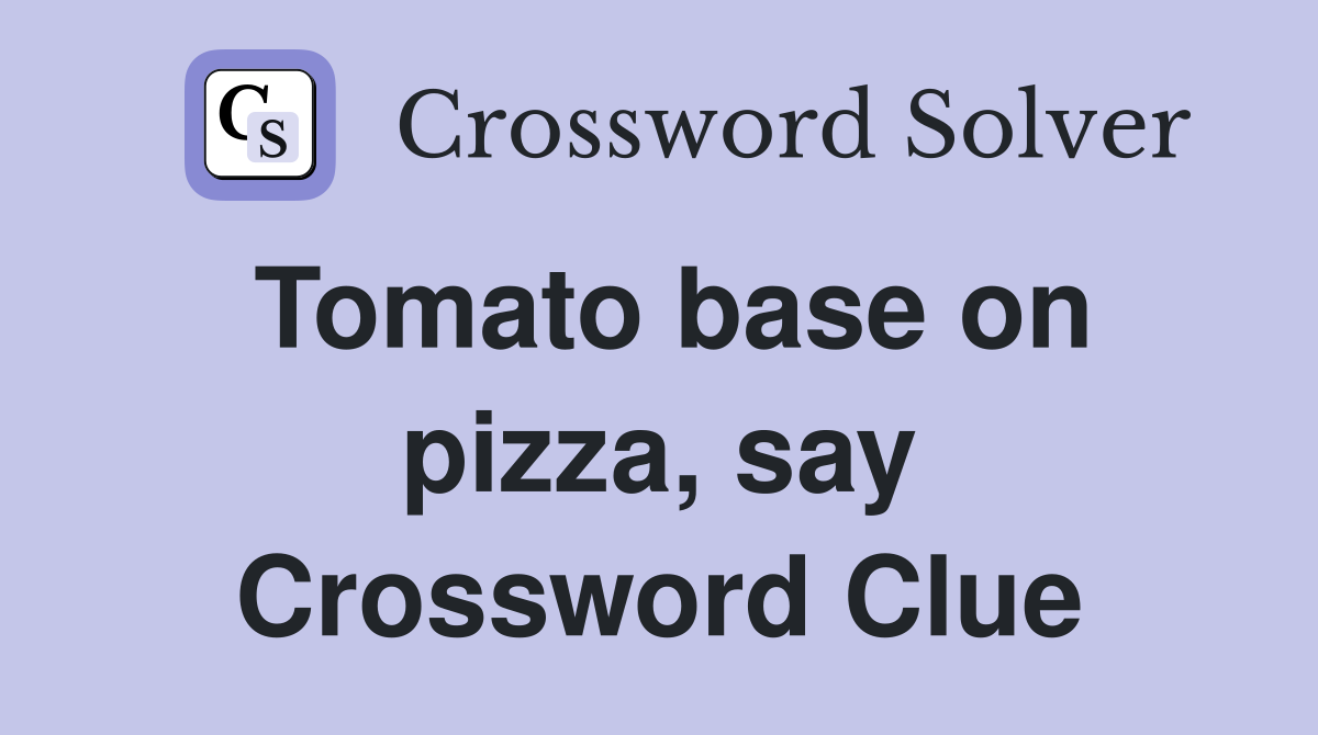 Tomato base on pizza, say Crossword Clue