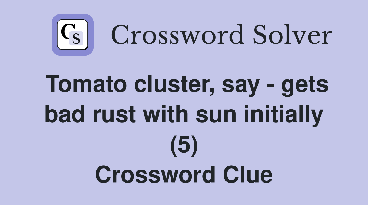 Tomato cluster, say - gets bad rust with sun initially (5) Crossword Clue