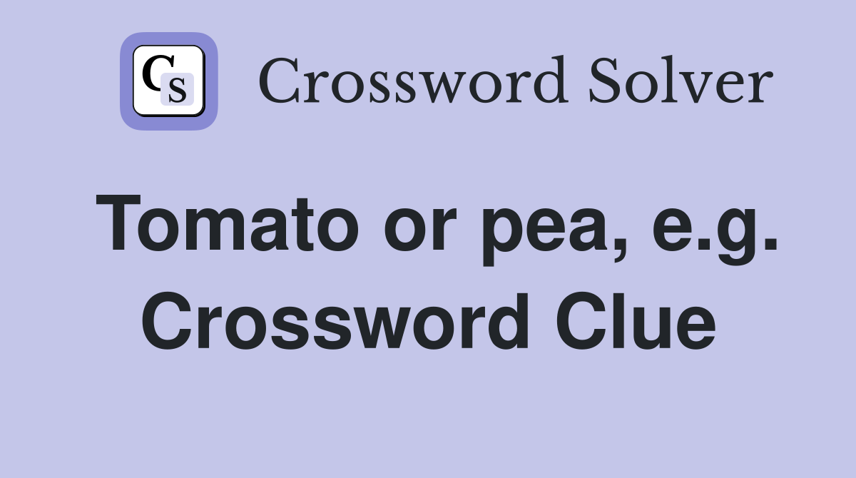Tomato or pea, e.g. Crossword Clue