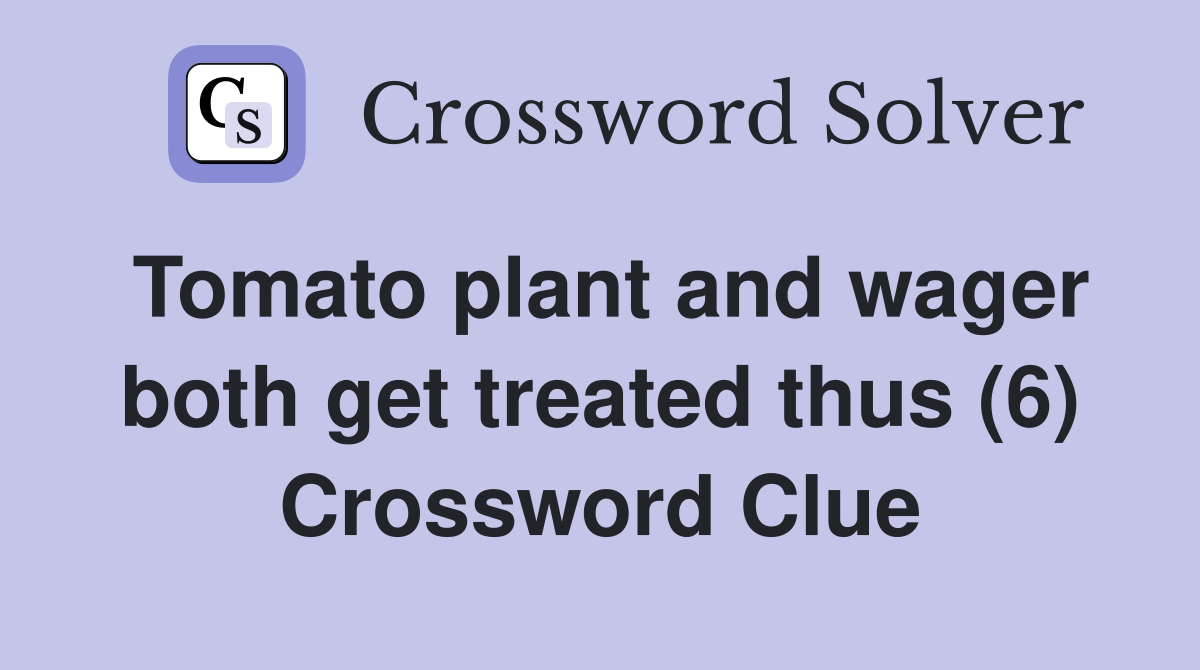 Tomato plant and wager both get treated thus (6) Crossword Clue