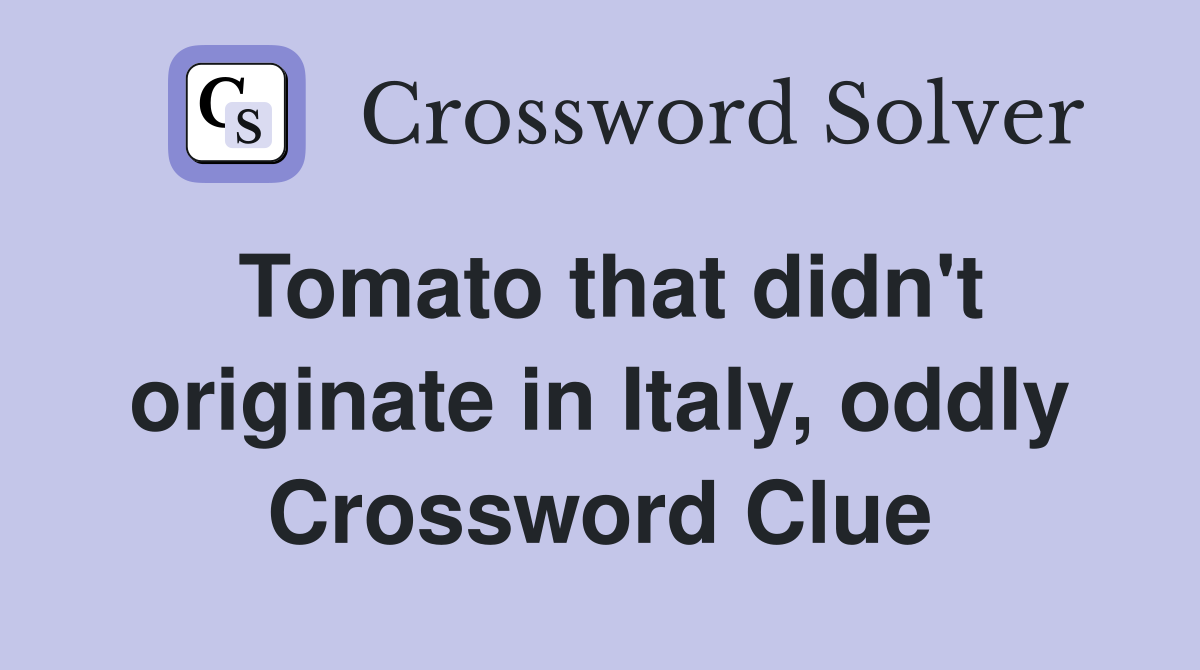 Tomato that didn't originate in Italy, oddly Crossword Clue