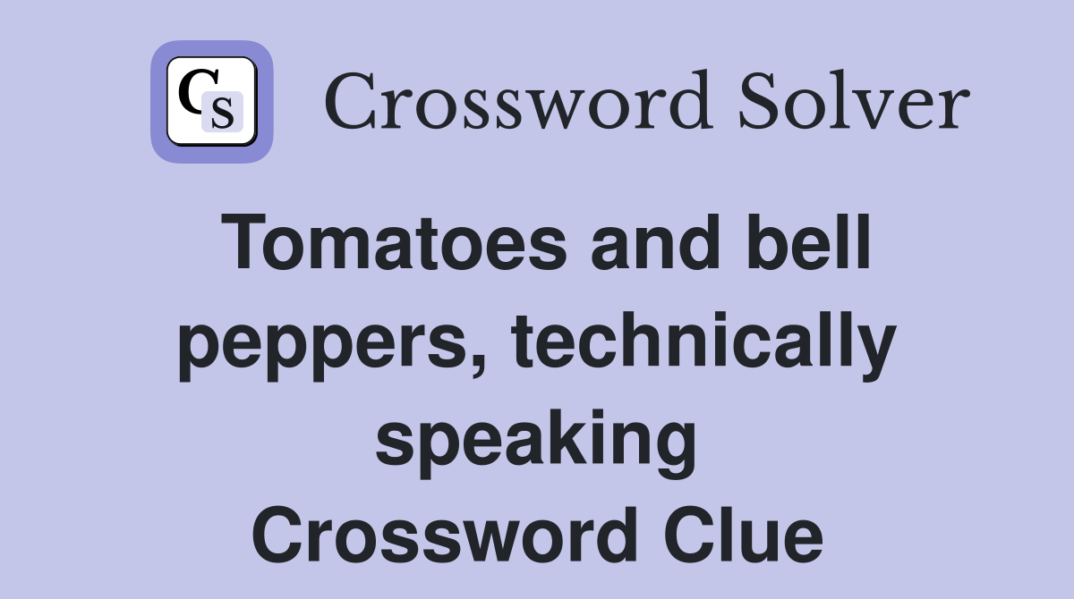 Tomatoes and bell peppers, technically speaking Crossword Clue