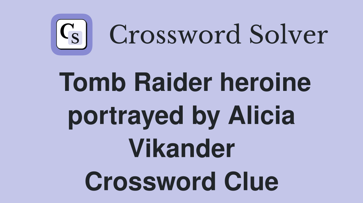 Tomb Raider heroine portrayed by Alicia Vikander Crossword Clue