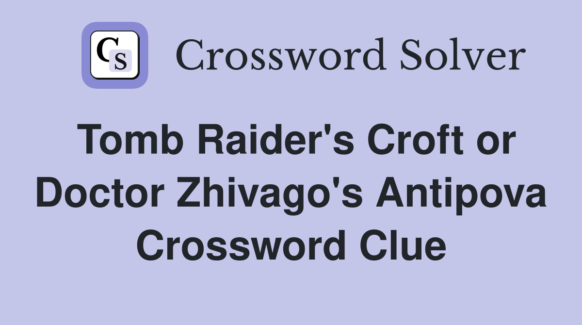 Tomb Raider's Croft or Doctor Zhivago's Antipova Crossword Clue