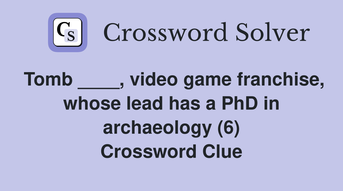 Tomb ____, video game franchise, whose lead has a PhD in archaeology (6) Crossword Clue