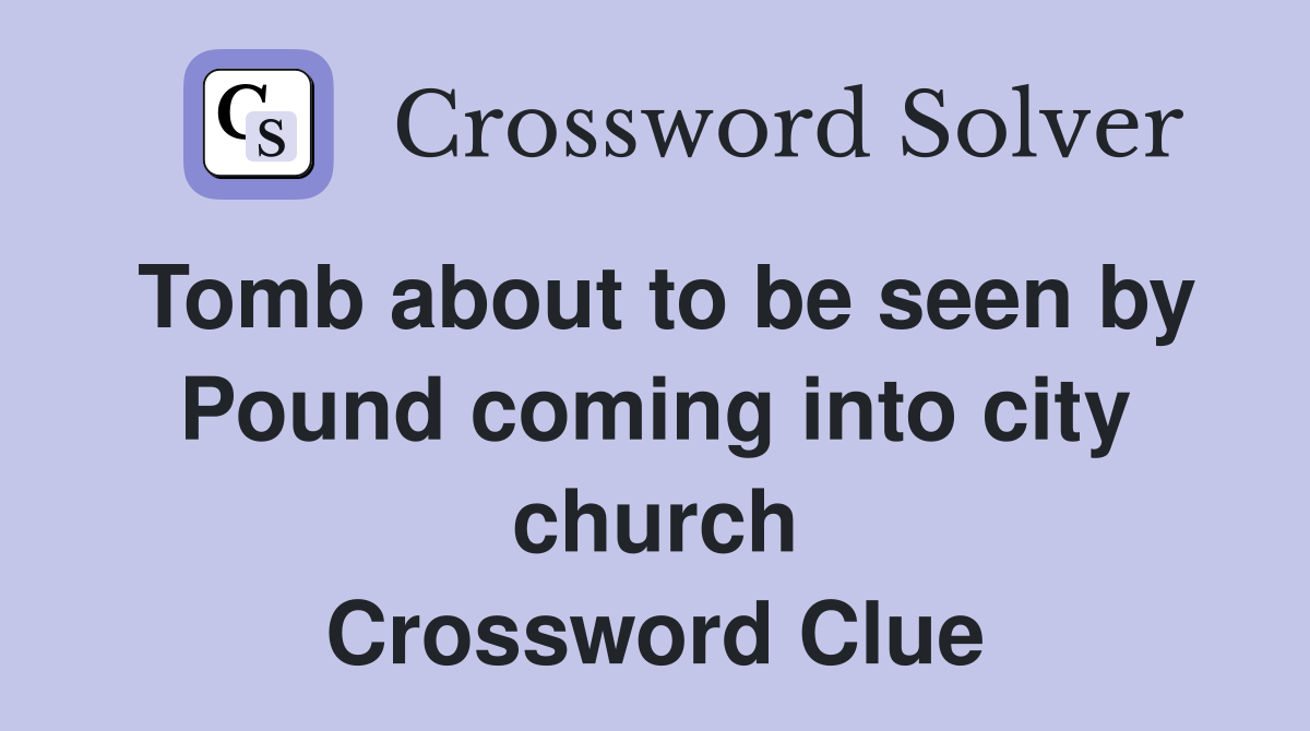 Tomb about to be seen by Pound coming into city church Crossword Clue