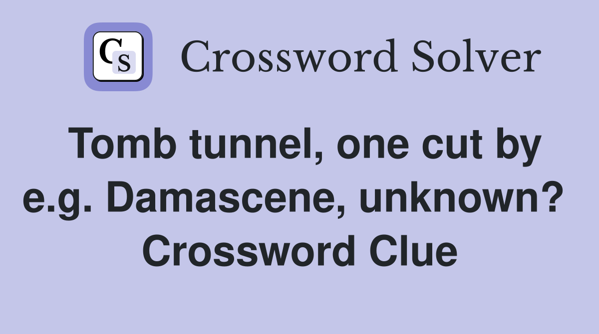 Tomb tunnel, one cut by e.g. Damascene, unknown?  Crossword Clue