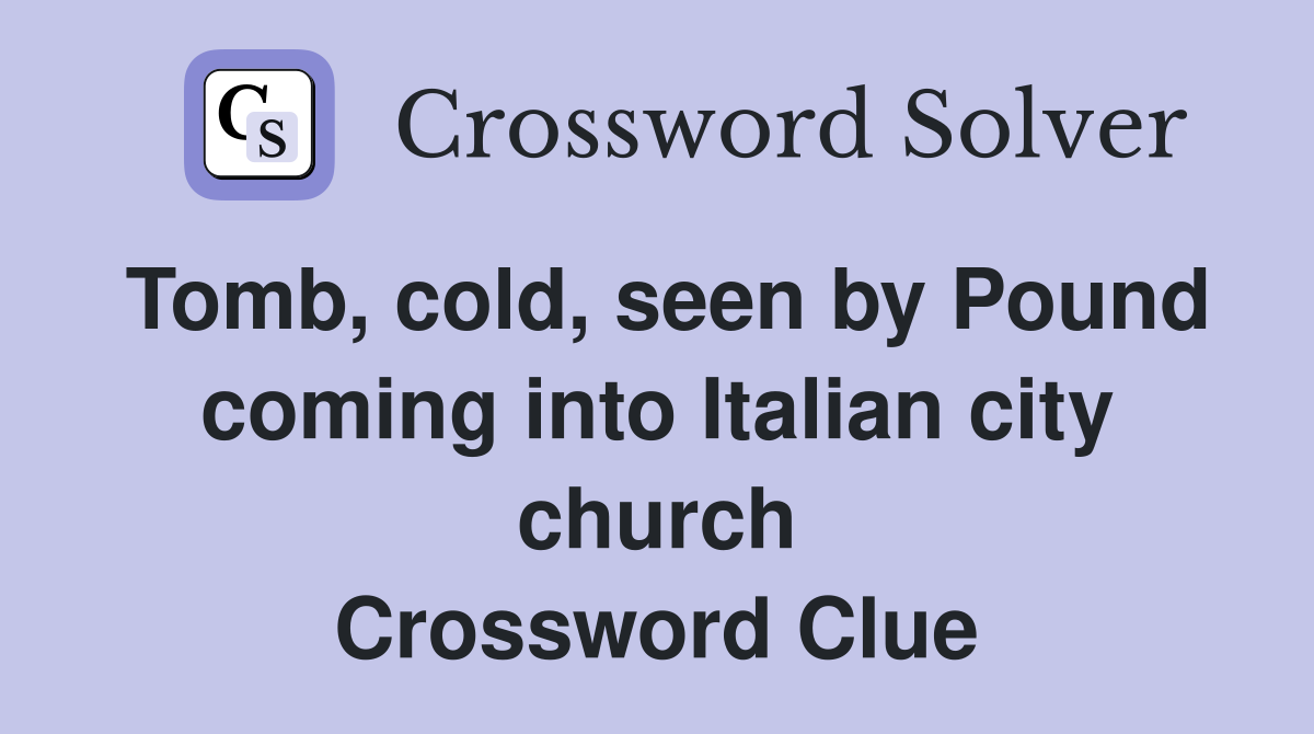 Tomb, cold, seen by Pound coming into Italian city church Crossword Clue