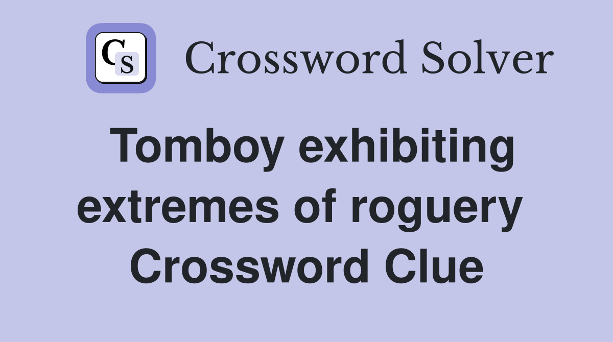 Tomboy exhibiting extremes of roguery  Crossword Clue