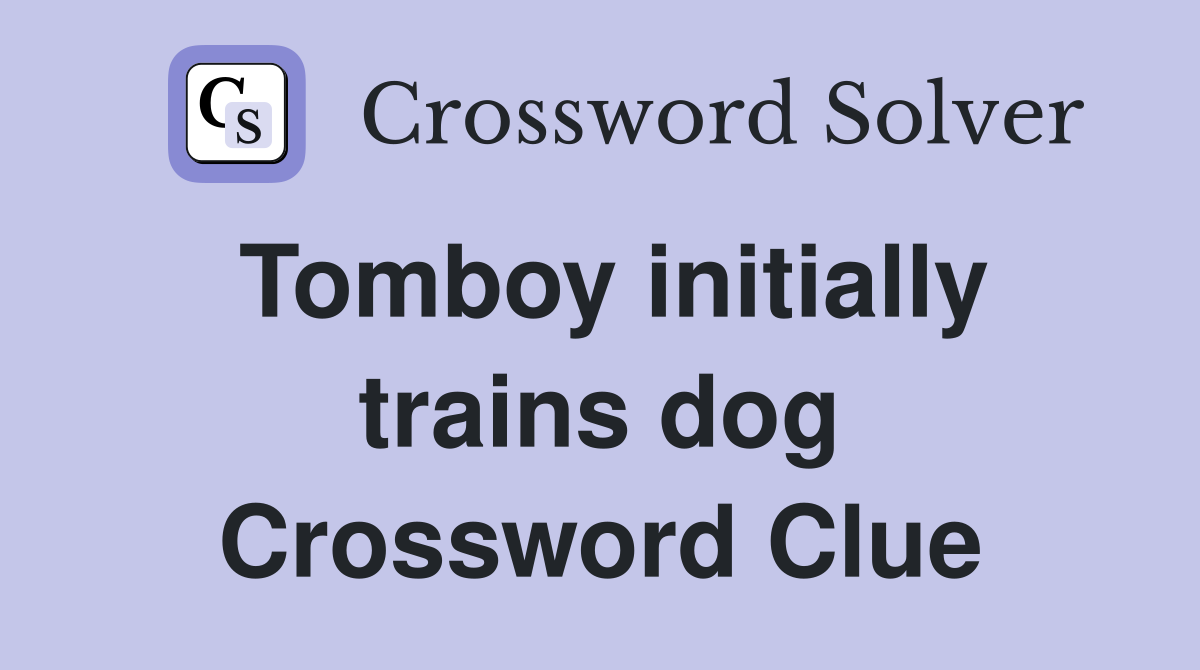 Tomboy initially trains dog Crossword Clue
