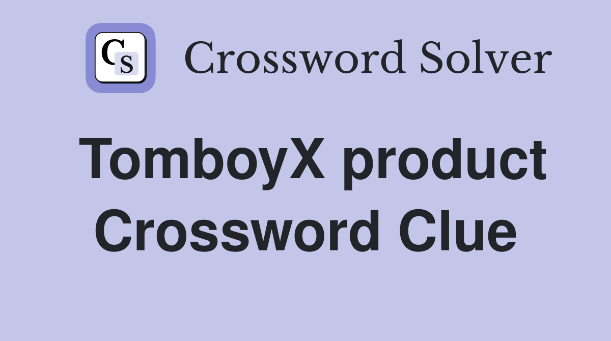 TomboyX product Crossword Clue