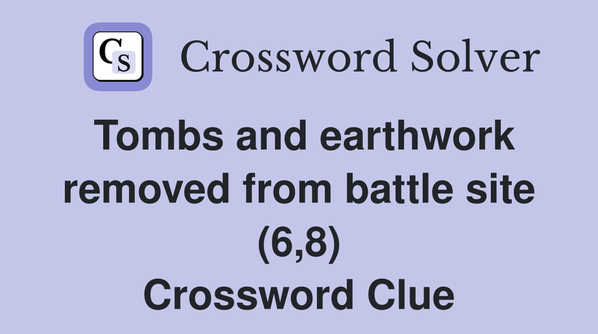 Tombs and earthwork removed from battle site (6,8) Crossword Clue