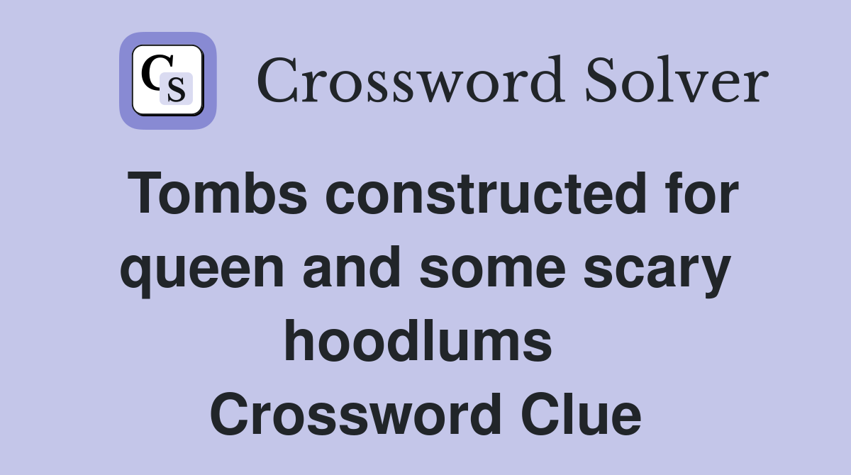 Tombs constructed for queen and some scary hoodlums  Crossword Clue