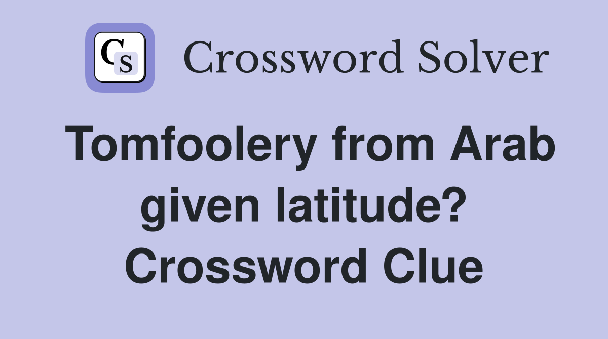Tomfoolery from Arab given latitude? Crossword Clue