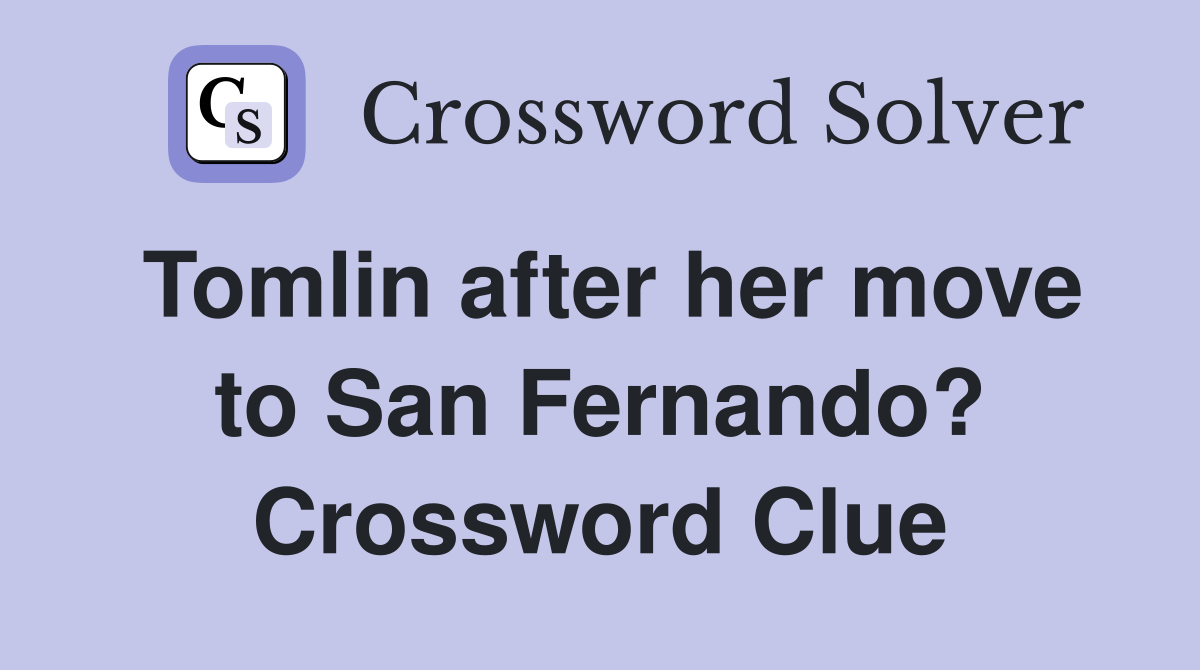 Tomlin after her move to San Fernando? Crossword Clue