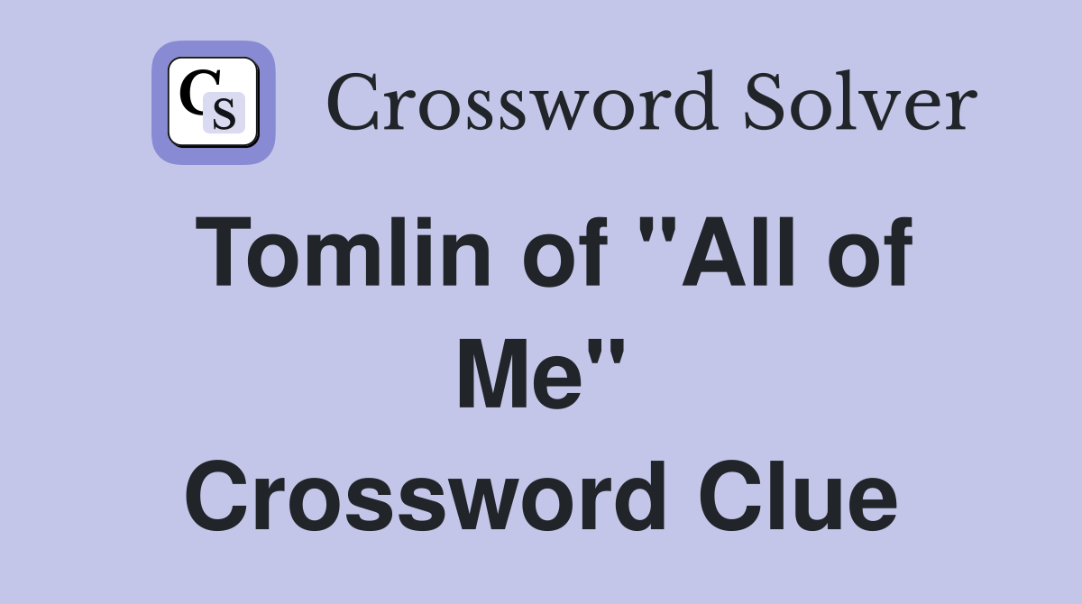 Tomlin of "All of Me" Crossword Clue