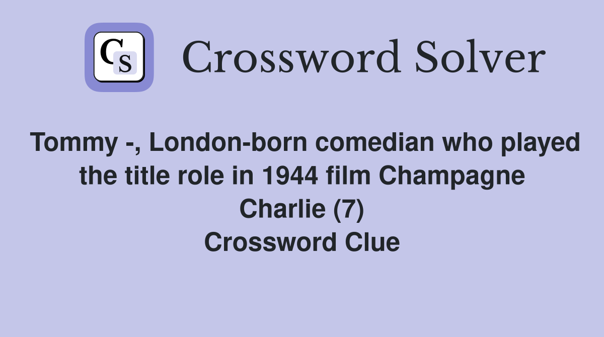 Tommy -, London-born comedian who played the title role in 1944 film Champagne Charlie (7) Crossword Clue