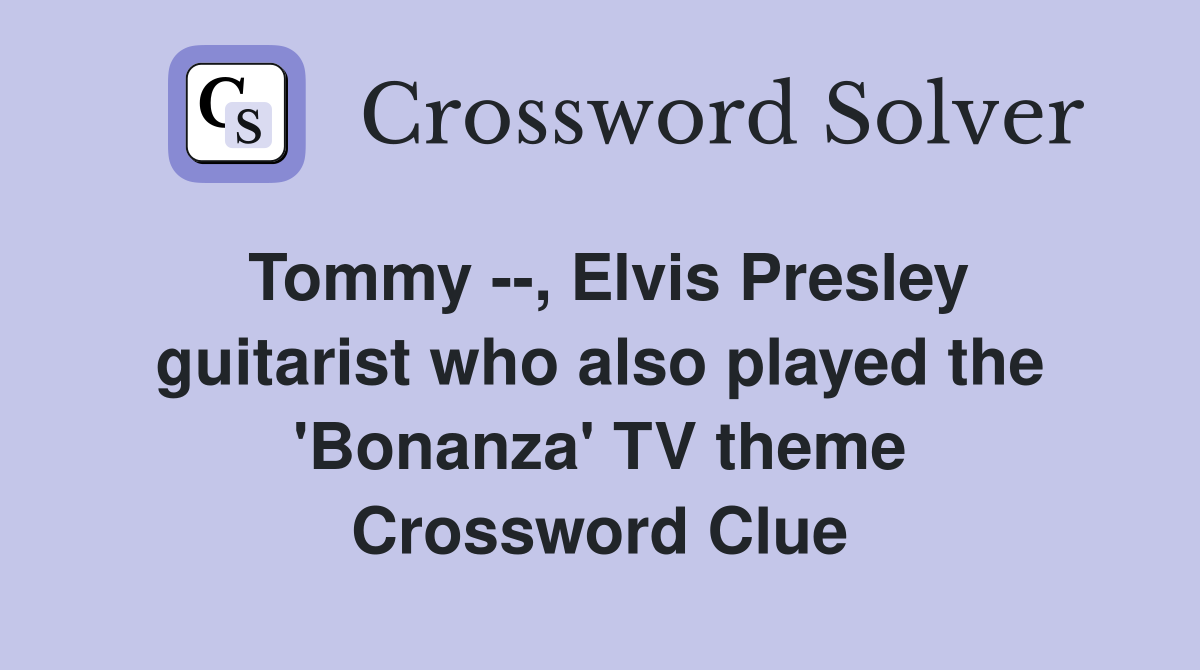 Tommy --, Elvis Presley guitarist who also played the 'Bonanza' TV theme Crossword Clue