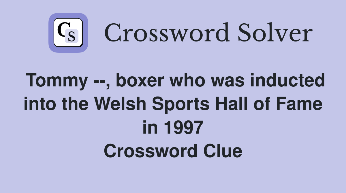 Tommy --, boxer who was inducted into the Welsh Sports Hall of Fame in 1997 Crossword Clue