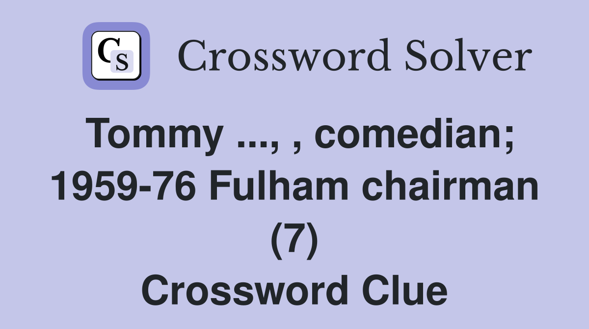Tommy ..., , comedian; 1959-76 Fulham chairman (7) Crossword Clue