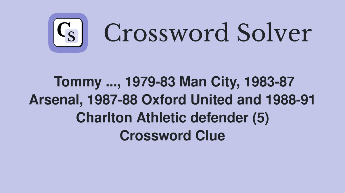 Tommy ..., 1979-83 Man City, 1983-87 Arsenal, 1987-88 Oxford United and 1988-91 Charlton Athletic defender (5) Crossword Clue