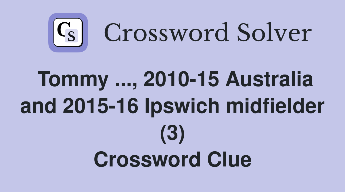 Tommy ..., 2010-15 Australia and 2015-16 Ipswich midfielder (3) Crossword Clue