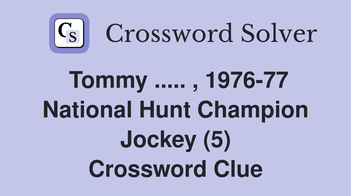 Tommy ..... , 1976-77 National Hunt Champion Jockey (5) Crossword Clue
