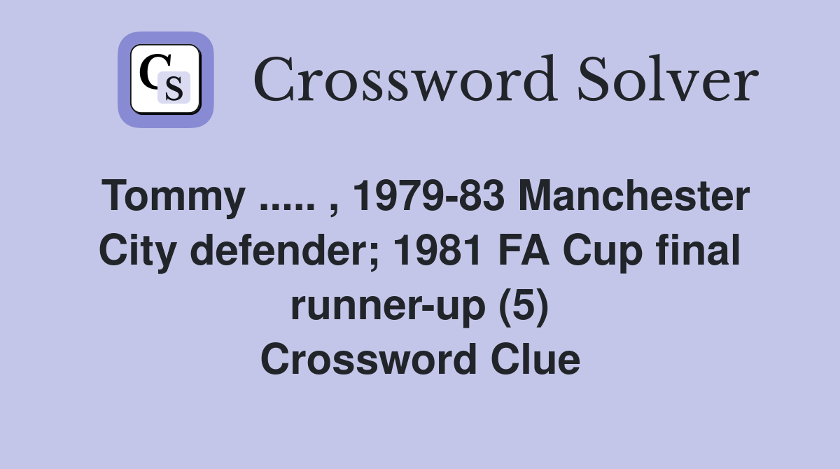Tommy ..... , 1979-83 Manchester City defender; 1981 FA Cup final runner-up (5) Crossword Clue