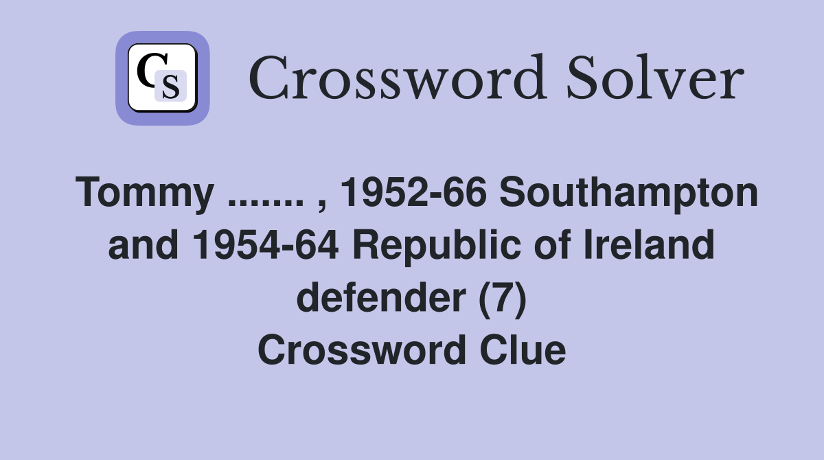 Tommy ....... , 1952-66 Southampton and 1954-64 Republic of Ireland defender (7) Crossword Clue