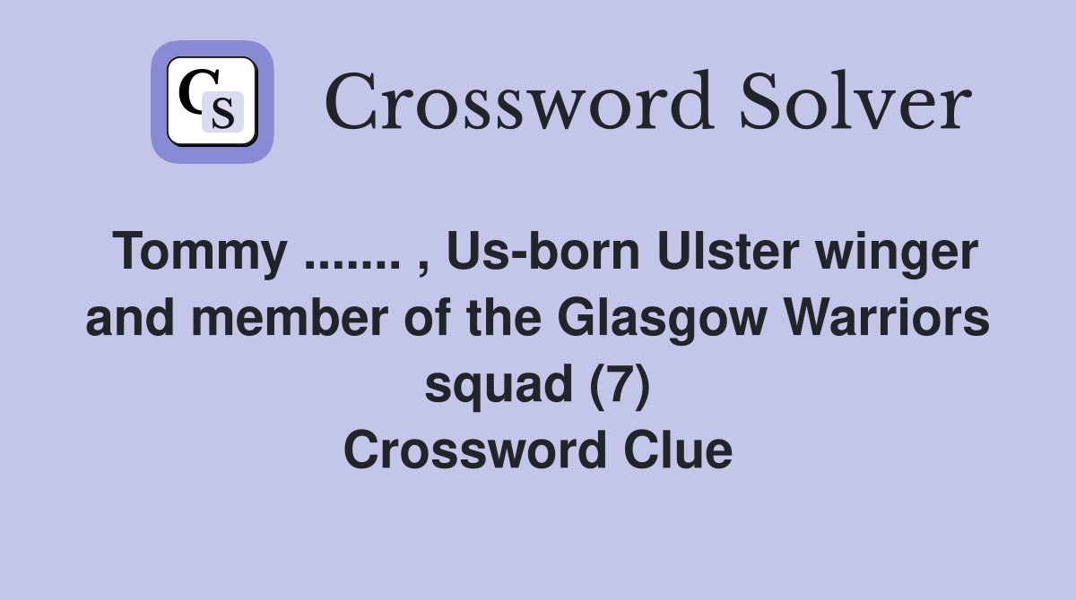 Tommy ....... , Us-born Ulster winger and member of the Glasgow Warriors squad (7) Crossword Clue
